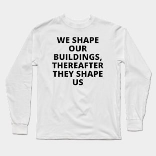 We shape our buildings, thereafter they shape us Long Sleeve T-Shirt